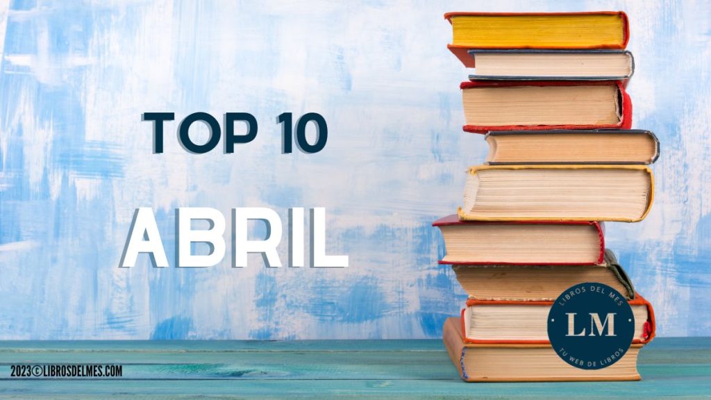 Los libros más vendidos de Abril 2023 - top 10 abril alargado -