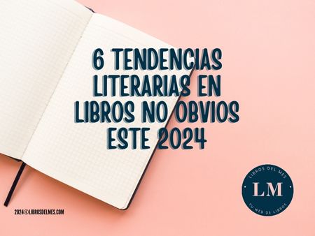 Descubre las 6 Tendencias Literarias en libros no obvios que Marcarán el 2024 en LibrosdelMes.com